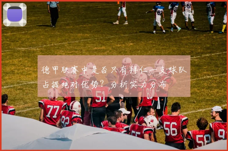 德甲联赛中是否只有拜仁一支球队占据绝对优势？分析实力分布