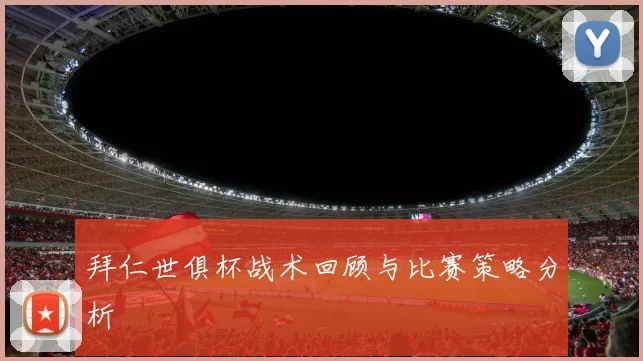 拜仁世俱杯战术回顾与比赛策略分析