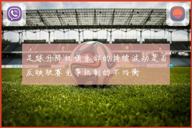 足球升降机俱乐部的持续波动是否反映联赛竞争机制的不均衡