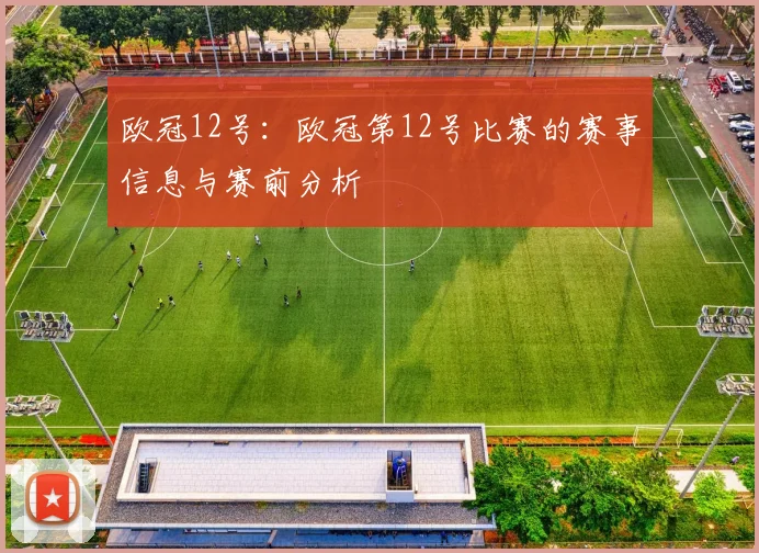 欧冠12号：欧冠第12号比赛的赛事信息与赛前分析