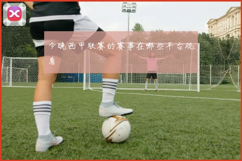 今晚西甲联赛的赛事在哪些平台观看