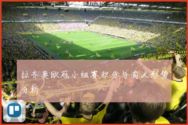 拉齐奥欧冠小组赛积分与淘汰形势分析